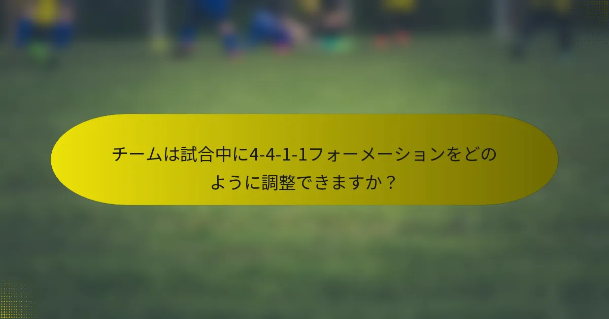 チームは試合中に4-4-1-1フォーメーションをどのように調整できますか？