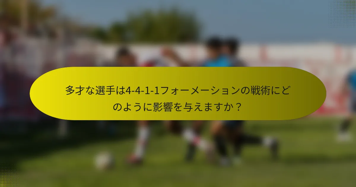 多才な選手は4-4-1-1フォーメーションの戦術にどのように影響を与えますか?