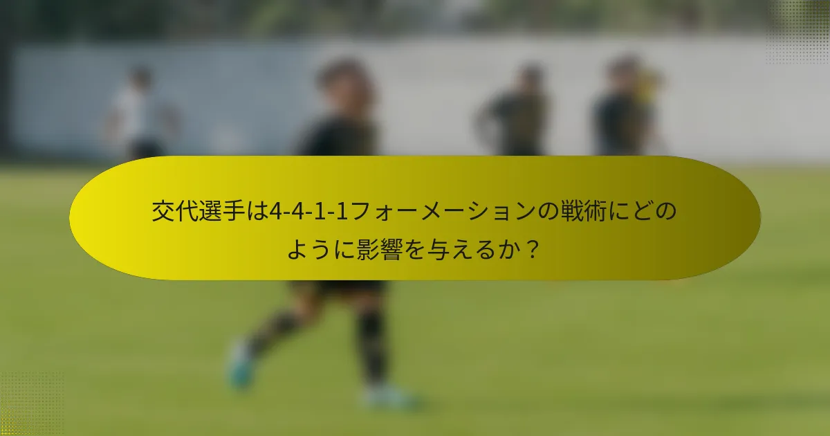 交代選手は4-4-1-1フォーメーションの戦術にどのように影響を与えるか?