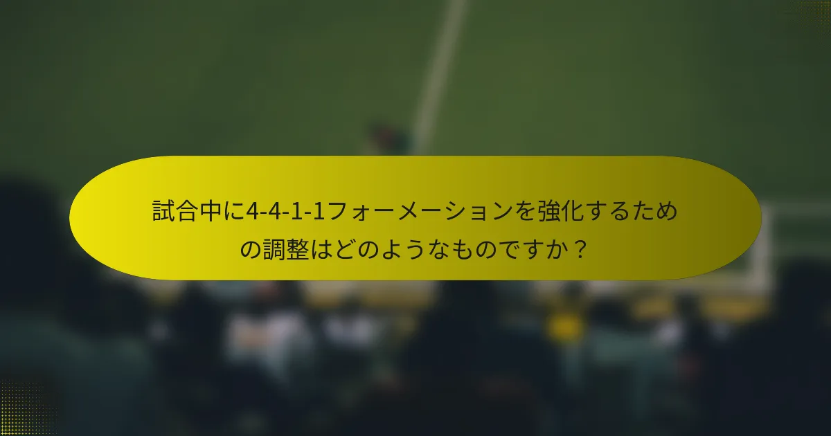 試合中に4-4-1-1フォーメーションを強化するための調整はどのようなものですか？