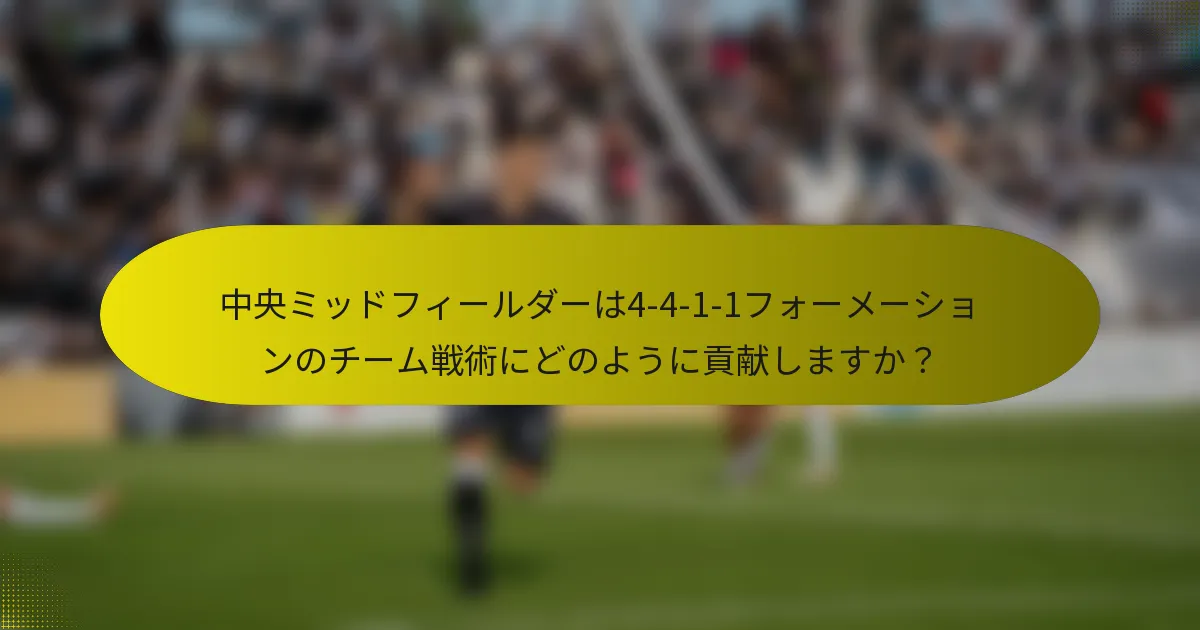 中央ミッドフィールダーは4-4-1-1フォーメーションのチーム戦術にどのように貢献しますか？